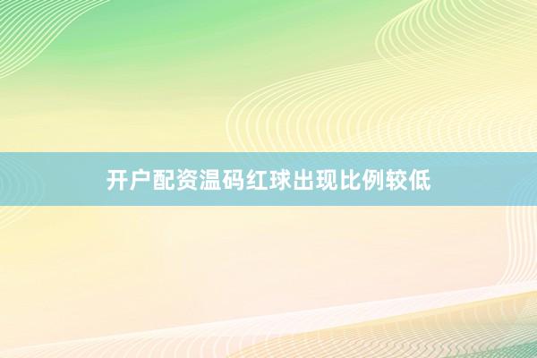 开户配资温码红球出现比例较低