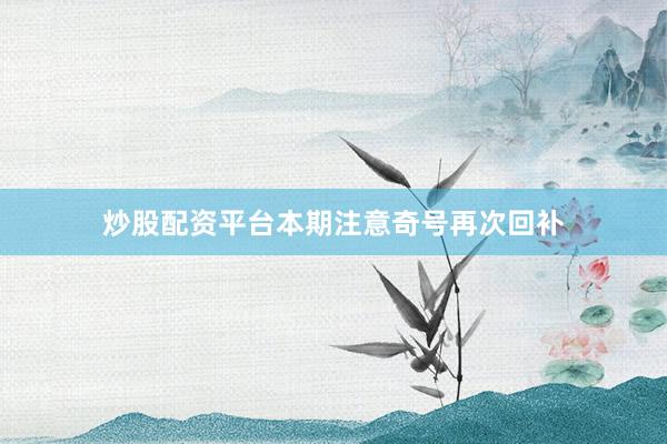 炒股配资平台本期注意奇号再次回补