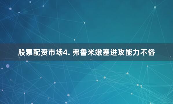 股票配资市场　　4. 弗鲁米嫩塞进攻能力不俗