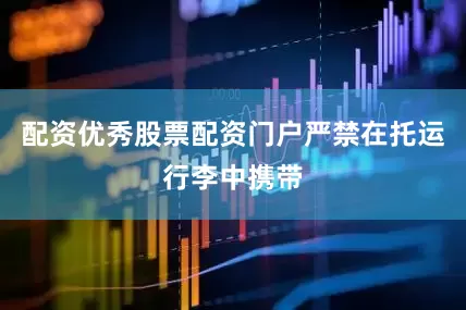 配资优秀股票配资门户严禁在托运行李中携带