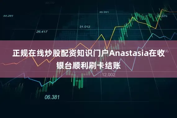 正规在线炒股配资知识门户Anastasia在收银台顺利刷卡结账