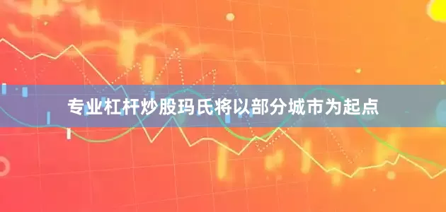 专业杠杆炒股玛氏将以部分城市为起点