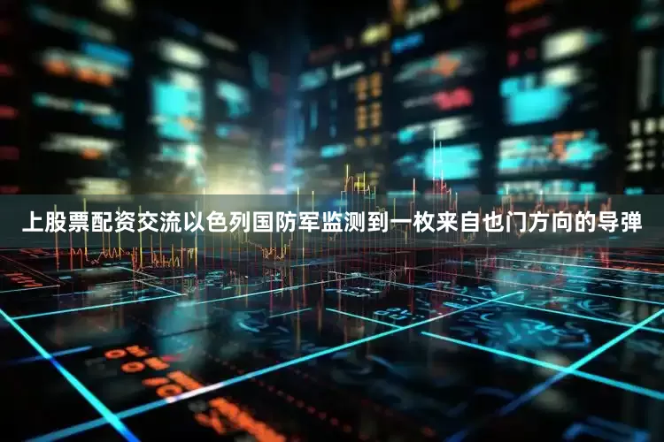 上股票配资交流以色列国防军监测到一枚来自也门方向的导弹