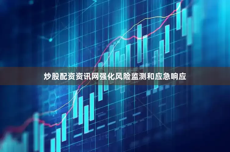 炒股配资资讯网强化风险监测和应急响应
