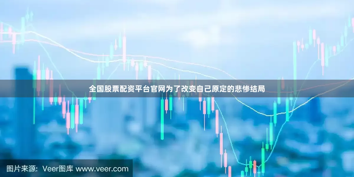 全国股票配资平台官网为了改变自己原定的悲惨结局
