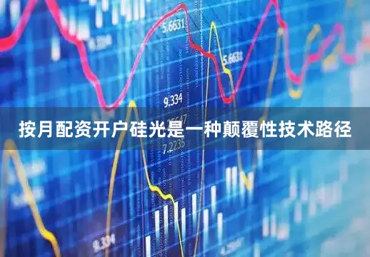 按月配资开户硅光是一种颠覆性技术路径