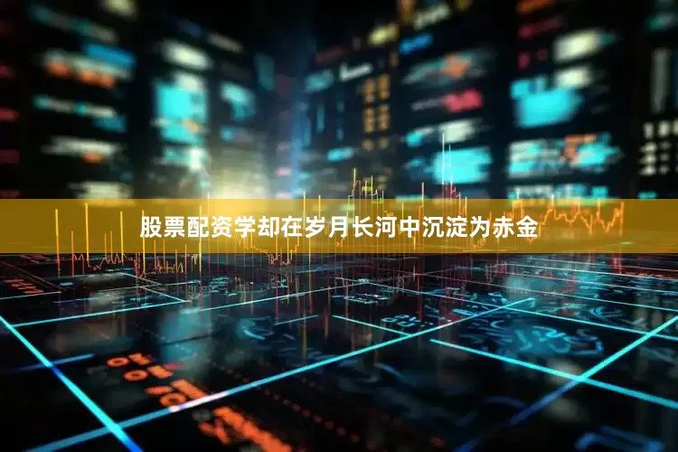股票配资学却在岁月长河中沉淀为赤金