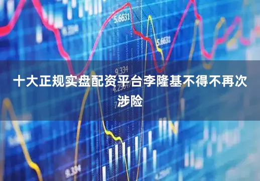 十大正规实盘配资平台李隆基不得不再次涉险