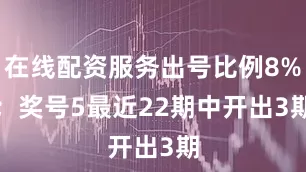 在线配资服务出号比例8%；　　奖号5最近22期中开出3期