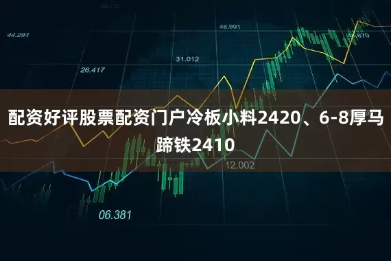 配资好评股票配资门户冷板小料2420、6-8厚马蹄铁2410