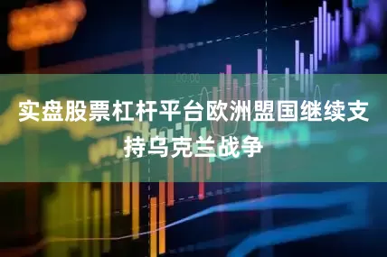 实盘股票杠杆平台欧洲盟国继续支持乌克兰战争