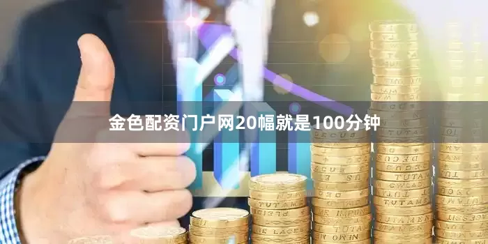 金色配资门户网20幅就是100分钟