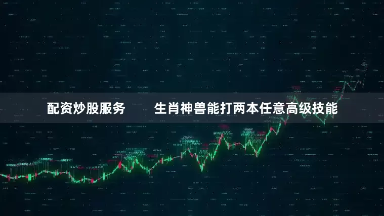 配资炒股服务        生肖神兽能打两本任意高级技能