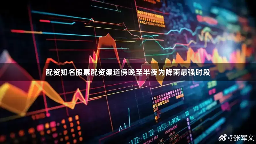 配资知名股票配资渠道傍晚至半夜为降雨最强时段