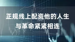 正规线上配资他的人生与革命紧紧相连