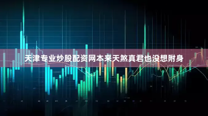 天津专业炒股配资网本来天煞真君也没想附身