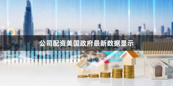 公司配资美国政府最新数据显示