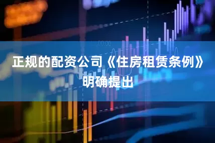 正规的配资公司《住房租赁条例》明确提出