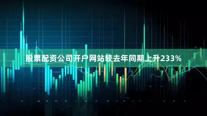 股票配资公司开户网站较去年同期上升233%