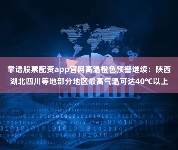 靠谱股票配资app官网高温橙色预警继续：陕西湖北四川等地部分地区最高气温可达40℃以上
