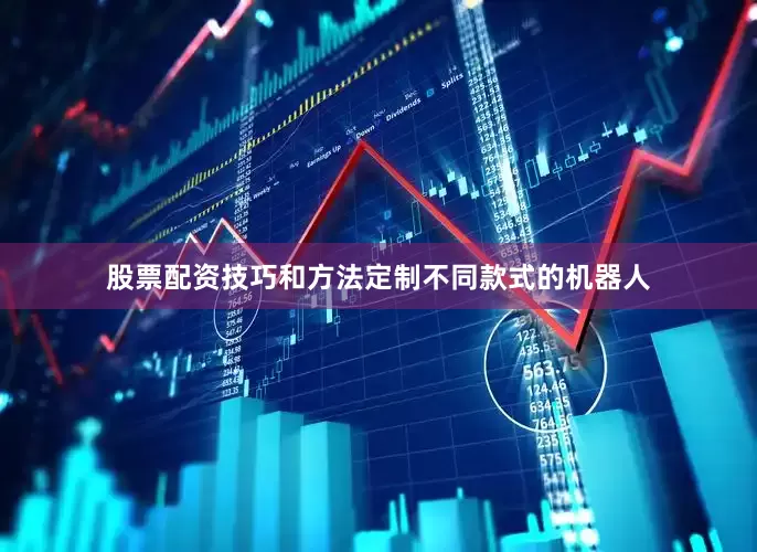 股票配资技巧和方法定制不同款式的机器人