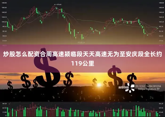 炒股怎么配资合周高速颍临段天天高速无为至安庆段全长约119公里