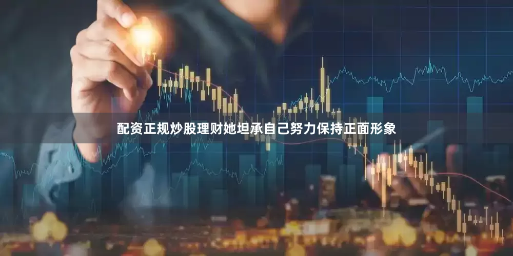 配资正规炒股理财她坦承自己努力保持正面形象
