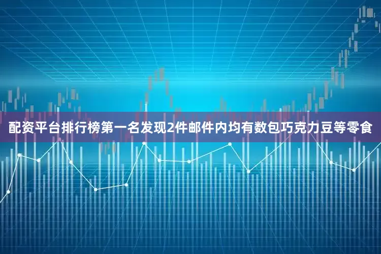 配资平台排行榜第一名发现2件邮件内均有数包巧克力豆等零食