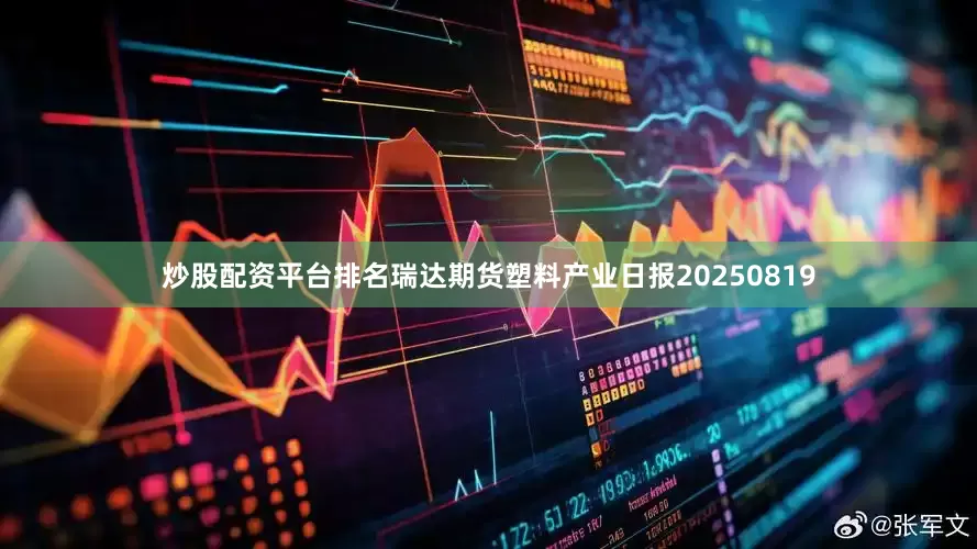炒股配资平台排名瑞达期货塑料产业日报20250819