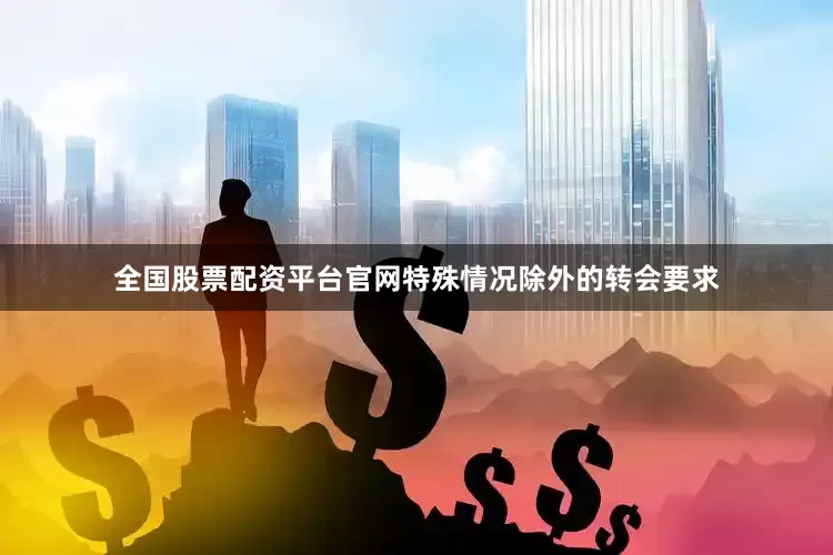 全国股票配资平台官网特殊情况除外的转会要求