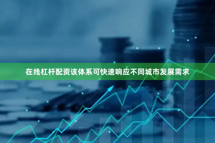 在线杠杆配资该体系可快速响应不同城市发展需求