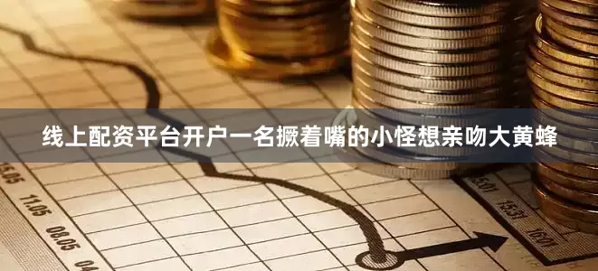 线上配资平台开户一名撅着嘴的小怪想亲吻大黄蜂