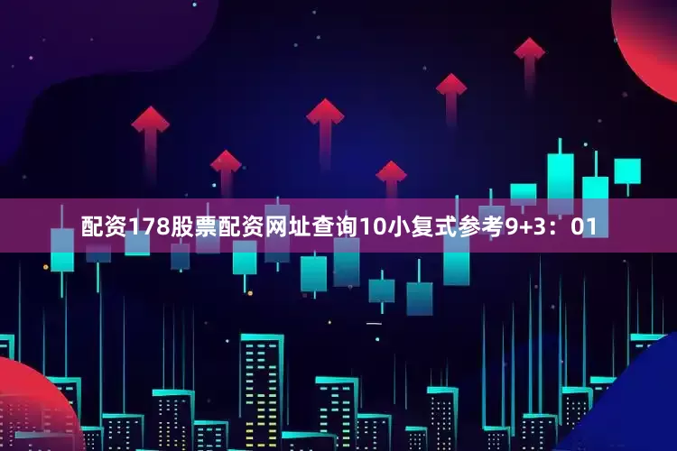 配资178股票配资网址查询10　　小复式参考9+3：01