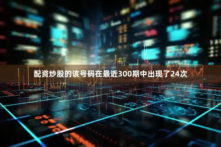 配资炒股的该号码在最近300期中出现了24次