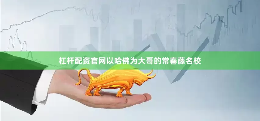 杠杆配资官网以哈佛为大哥的常春藤名校