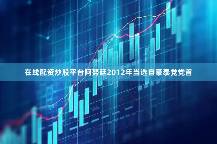 在线配资炒股平台　　阿努廷2012年当选自豪泰党党首