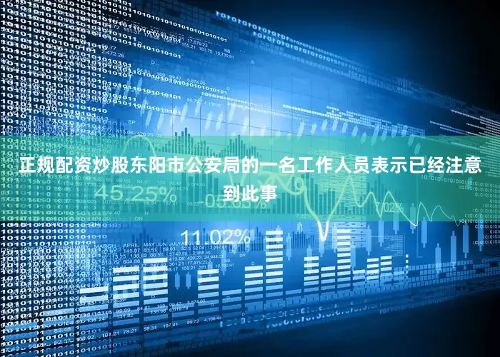 正规配资炒股东阳市公安局的一名工作人员表示已经注意到此事