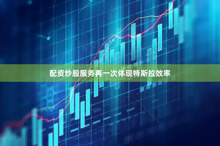配资炒股服务再一次体现特斯拉效率