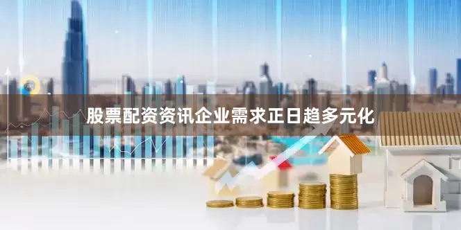 股票配资资讯企业需求正日趋多元化