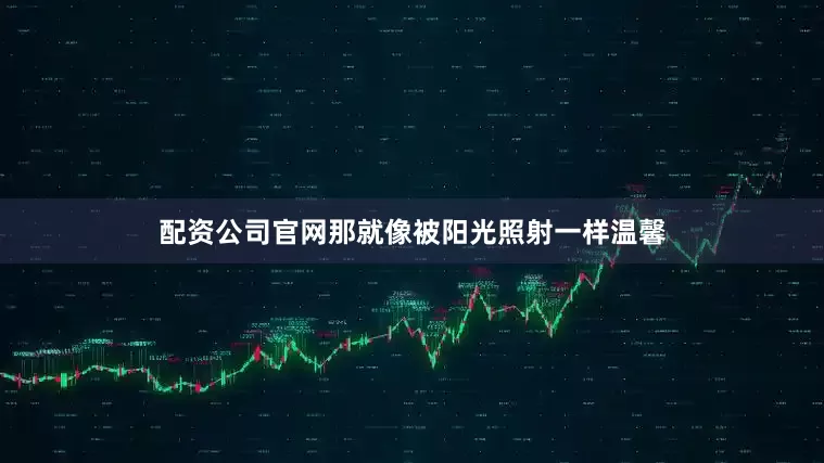 配资公司官网那就像被阳光照射一样温馨